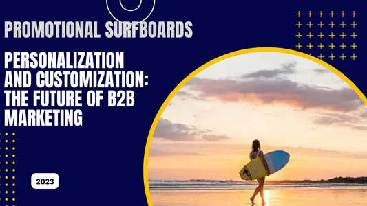 Personalization And Customization: The Future Of B2b Marketing With Promotional Surfboards