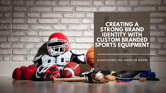 Creating A Strong Brand Identity With Custom Branded Sports Equipment