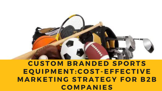 Custom Branded Sports Equipment: A Cost-Effective Marketing Strategy For B2b Companies